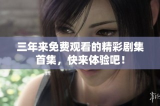 三年来免费观看的精彩剧集首集，快来体验吧！