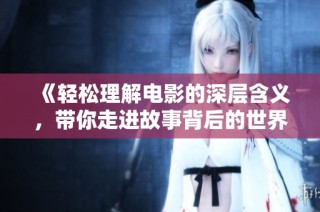 《轻松理解电影的深层含义，带你走进故事背后的世界》