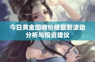 今日黄金回收价格最新波动分析与投资建议