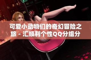 可爱小动物们的奇幻冒险之旅 - 汇顺利个性QQ分组分享
