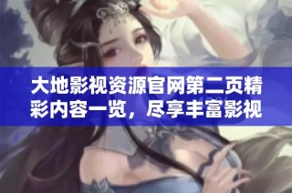 大地影视资源官网第二页精彩内容一览，尽享丰富影视作品与资源