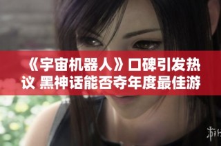 《宇宙机器人》口碑引发热议 黑神话能否夺年度最佳游戏奖项？