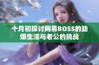 十月初探讨网易BOSS的劲爆生活与老公的挑战