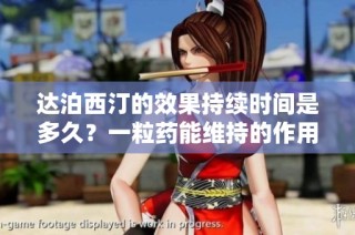 达泊西汀的效果持续时间是多久？一粒药能维持的作用时间解析
