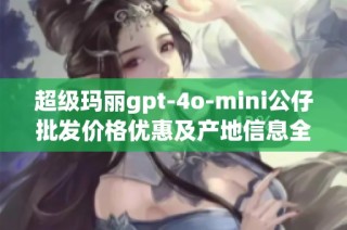 超级玛丽gpt-4o-mini公仔批发价格优惠及产地信息全面解析