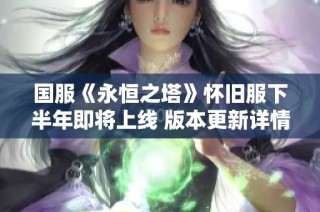 国服《永恒之塔》怀旧服下半年即将上线 版本更新详情抢先知晓