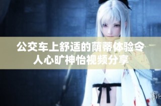 公交车上舒适的荫蒂体验令人心旷神怡视频分享