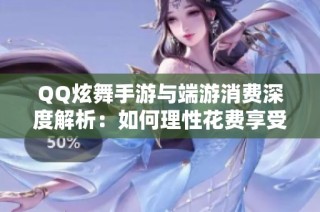 QQ炫舞手游与端游消费深度解析：如何理性花费享受游戏乐趣