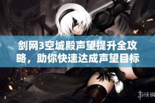 剑网3空城殿声望提升全攻略，助你快速达成声望目标