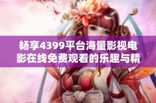 畅享4399平台海量影视电影在线免费观看的乐趣与精彩