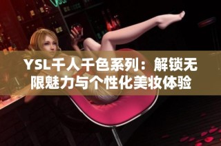 YSL千人千色系列：解锁无限魅力与个性化美妆体验