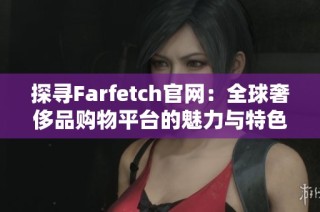 探寻Farfetch官网：全球奢侈品购物平台的魅力与特色