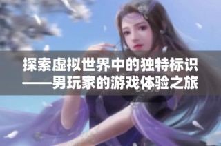 探索虚拟世界中的独特标识——男玩家的游戏体验之旅