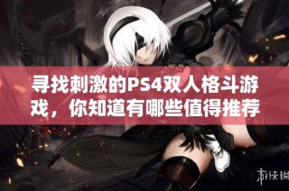 寻找刺激的PS4双人格斗游戏，你知道有哪些值得推荐的吗