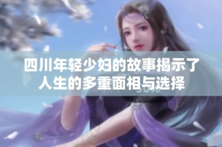 四川年轻少妇的故事揭示了人生的多重面相与选择
