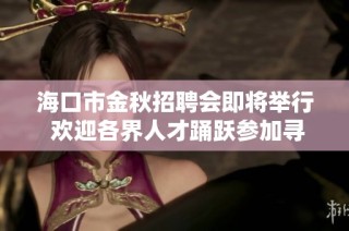 海口市金秋招聘会即将举行 欢迎各界人才踊跃参加寻找理想岗位