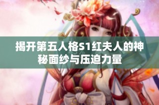 揭开第五人格S1红夫人的神秘面纱与压迫力量