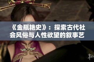 《金瓶艳史》：探索古代社会风俗与人性欲望的叙事艺术之旅