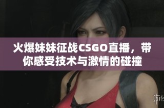火爆妹妹征战CSGO直播，带你感受技术与激情的碰撞