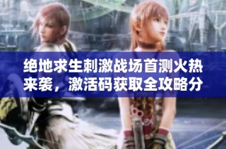 绝地求生刺激战场首测火热来袭，激活码获取全攻略分享