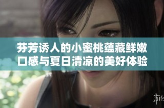 芬芳诱人的小蜜桃蕴藏鲜嫩口感与夏日清凉的美好体验