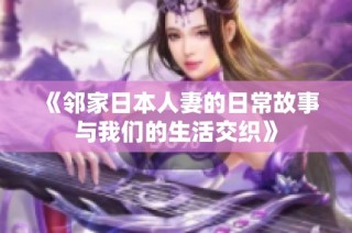 《邻家日本人妻的日常故事与我们的生活交织》