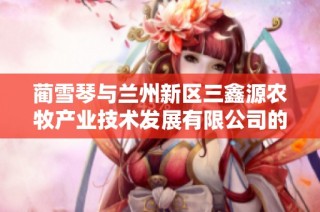 蔺雪琴与兰州新区三鑫源农牧产业技术发展有限公司的合作前景及发展潜力分析