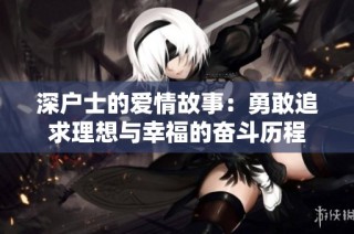 深户士的爱情故事：勇敢追求理想与幸福的奋斗历程
