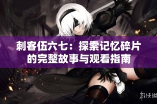 刺客伍六七：探索记忆碎片的完整故事与观看指南