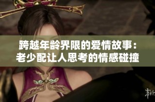 跨越年龄界限的爱情故事：老少配让人思考的情感碰撞