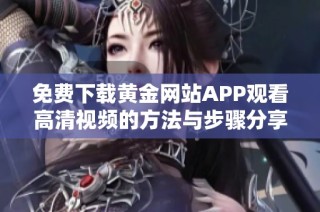 免费下载黄金网站APP观看高清视频的方法与步骤分享