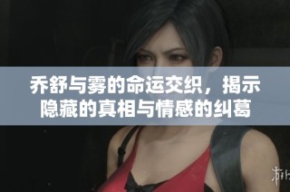 乔舒与雾的命运交织，揭示隐藏的真相与情感的纠葛
