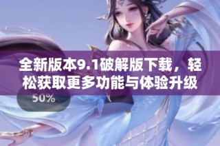 全新版本9.1破解版下载，轻松获取更多功能与体验升级