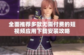 全面推荐多款无需付费的短视频应用下载安装攻略