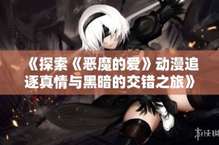 《探索《恶魔的爱》动漫追逐真情与黑暗的交错之旅》