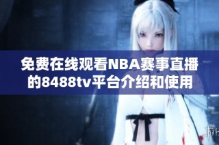 免费在线观看NBA赛事直播的8488tv平台介绍和使用指南