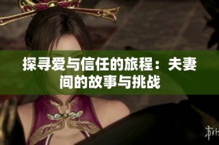 探寻爱与信任的旅程：夫妻间的故事与挑战