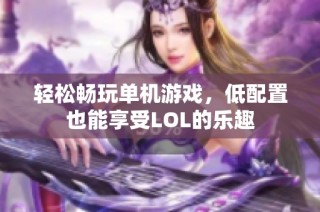 轻松畅玩单机游戏，低配置也能享受LOL的乐趣