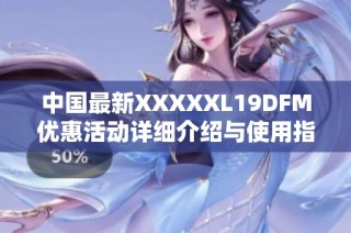中国最新XXXXXL19DFM优惠活动详细介绍与使用指南