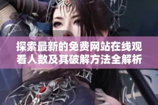 探索最新的免费网站在线观看人数及其破解方法全解析