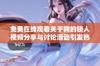 免费在线观看关于狗的锁人视频分享与讨论活动引发热议