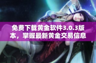 免费下载黄金软件3.0.3版本，掌握最新黄金交易信息与技巧