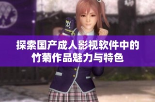 探索国产成人影视软件中的竹菊作品魅力与特色