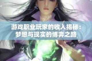 游戏职业玩家的收入揭秘：梦想与现实的博弈之路
