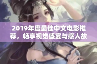 2019年度最佳中文电影推荐，畅享视觉盛宴与感人故事