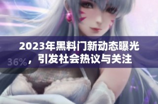 2023年黑料门新动态曝光，引发社会热议与关注