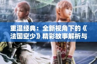 重温经典：全新视角下的《法国空少》精彩故事解析与人物深度剖析