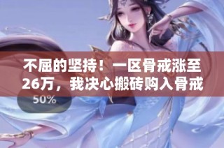 不屈的坚持！一区骨戒涨至26万，我决心搬砖购入骨戒