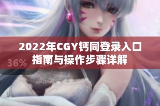 2022年CGY钙同登录入口指南与操作步骤详解