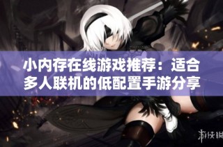 小内存在线游戏推荐：适合多人联机的低配置手游分享